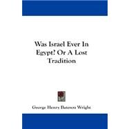 Was Israel Ever in Egypt?: Or a Lost Tradition by Wright, George Henry Bateson, 9781432660352
