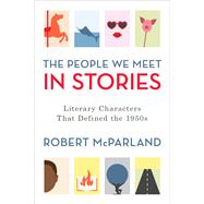 The People We Meet in Stories Literary Characters That Defined the 1950s by McParland, Robert, 9781538130353