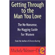 Getting Through to the Man You Love The No-Nonsense, No-Nagging Guide for Women by Weiner-Davis, Michele, 9781582380353