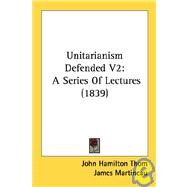 Unitarianism Defended V2 : A Series of Lectures (1839) by Thom, John Hamilton; Martineau, James; Giles, Henry, 9780548810354