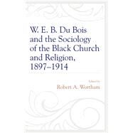 W. E. B. Du Bois and the Sociology of the Black Church and Religion, 18971914 by Wortham, Robert A., 9781498530354