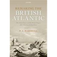 Remaking the British Atlantic The United States and the British Empire after American Independence by Marshall, P. J., 9780199640355