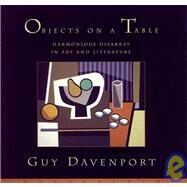 Objects on a Table Harmonious Disarray in Art and Literature by Davenport, Guy, 9781582430355