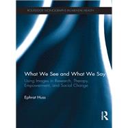 What We See and What We Say: Using Images in Research, Therapy, Empowerment, and Social Change by Huss; Ephrat, 9780415510356