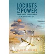 Locusts of Power: Borders, Empire, and Environment in the Modern Middle East (Studies in Environment and History) by Dolbee, Samuel, 9781009200356