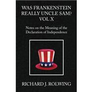 Was Frankenstein Really Uncle Sam? Vol X : Notes on the Meaning of the Declaration of Independence by Rolwing, Richard J., 9781436360357
