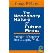 The Necessary Nature of Future Firms; Attributes of Survivors in a Changing World by George P. Huber, 9780761930358