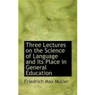 Three Lectures on the Science of Language and Its Place in General Education by Muller, Friedrich Max, 9780554630359