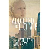 Addicted to Love by Murray, Kathleen, 9781483560359