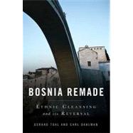 Bosnia Remade Ethnic Cleansing and its Reversal by Toal, Gerard; Dahlman, Carl T., 9780199730360