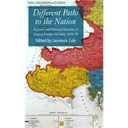 Different Paths to the Nation Regional and National Identities in Central Europe and Italy, 1830-70 by Cole, Laurence, 9780230000360