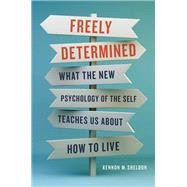 Freely Determined What the New Psychology of the Self Teaches Us About How to Live by Sheldon, Kennon M, 9781541620360