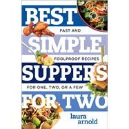 Best Simple Suppers for Two Fast and Foolproof Recipes for One, Two, or a Few by Arnold, Laura, 9781682680360