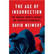The Age of Insurrection The Radical Right's Assault on American Democracy by Neiwert, David, 9781685890360
