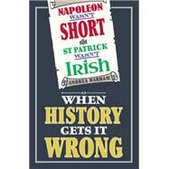 Napoleon Wasn't Short (& St Patrick Wasn't Irish) When History Gets it Wrong by Barham, Andrea, 9781782430360