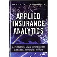 Applied Insurance Analytics  A Framework for Driving More Value from Data Assets, Technologies, and Tools by Saporito, Patricia L, 9780133760361