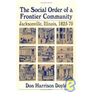 Social Order of a Frontier Community : Jacksonville, Illinois, 1825-70 by Doyle, Don H., 9780252010361