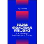 Building Organizational Intelligence: A Knowledge Management Primer by Liebowitz; Jay, 9780849320361
