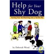 Help for Your Shy Dog : Turning Your Terrified Dog into a Terrific Pet by Wood, Deborah, 9780876050361
