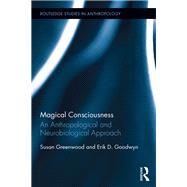 Magical Consciousness: An Anthropological and Neurobiological Approach by Greenwood; Susan E.J., 9781138850361