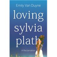 Loving Sylvia Plath A Reclamation by Van Duyne, Emily, 9781324110361