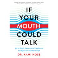 If Your Mouth Could Talk An In-Depth Guide to Oral Health and Its Impact on Your Entire Life by Hoss, Kami, 9781637740361