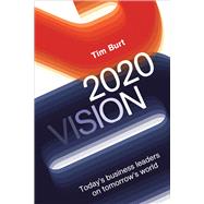 2020 Vision Today's Business Leaders on Tomorrow's World by Burt, Tim, 9781783960361