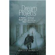 Dream Projects in Theatre, Novels and Films The Works of Paul Claudel, Jean Genet, and Federico Fellini by Moraly, Yehuda, 9781789760361