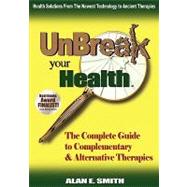 Unbreak Your Health: The Complete Guide to Complementary & Alternative Therapies by Smith, Alan E., 9781932690361