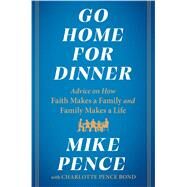Go Home for Dinner Advice on How Faith Makes a Family and Family Makes a Life by Pence, Mike; Pence Bond, Charlotte, 9781982190361