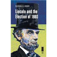 Lincoln and the Election of 1860 by Green, Michael S., 9780809330362