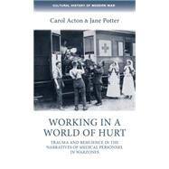 Working in a world of hurt Trauma and resilience in the narratives of medical personnel in warzones by Acton, Carol; Potter, Jane, 9780719090363