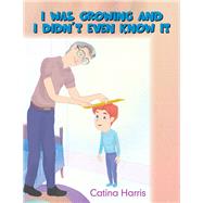 I Was Growing and I Didnt Even Know It by Harris, Catina, 9781984530363
