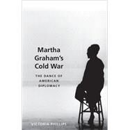 Martha Graham's Cold War The Dance of American Diplomacy by Phillips, Victoria, 9780190610364