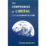The Compromise of Liberal Environmentalism by Bernstein, Steven F., 9780231120364