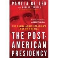 The Post-American Presidency The Obama Administration's War on America by Geller, Pamela; Spencer, Robert; Bolton, John, 9781439190364