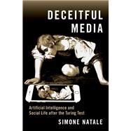 Deceitful Media Artificial Intelligence and Social Life after the Turing Test by Natale, Simone, 9780190080365