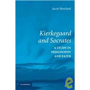 Kierkegaard and Socrates: A Study in Philosophy and Faith by Jacob Howland, 9780521730365