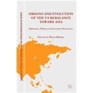 Origins and Evolution of the US Rebalance toward Asia Diplomatic, Military, and Economic Dimensions by Meijer, Hugo, 9781137440365