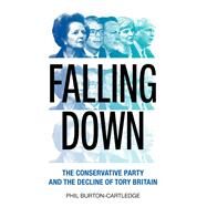 Falling Down The Conservative Party and the Decline of Tory Britain by Burton-Cartledge, Phil, 9781839760365
