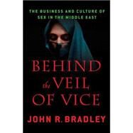 Behind the Veil of Vice : The Business and Culture of Sex in the Middle East by Bradley, John R., 9780230110366