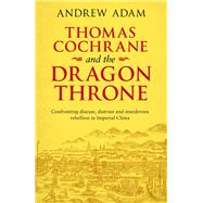 Thomas Cochrane and the Dragon Throne by Adam, Andrew E., 9780281080366