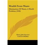 Wealth from Waste : Elimination of Waste, A World Problem (1918) by Spooner, Henry John; Leverhulme, Lord, 9780548860366