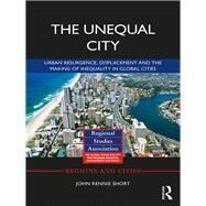 The Unequal City: Urban Resurgence, Displacement and The Making of Inequality in Global Cities by Short; John Rennie, 9781138280366