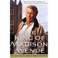 The King of Madison Avenue David Ogilvy and the Making of Modern Advertising by Roman, Kenneth, 9780230100367