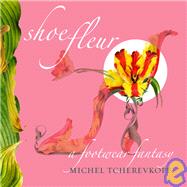 Shoe Fleur : A Footwear Fantasy by TCHEREVKOFF, MICHEL, 9781599620367
