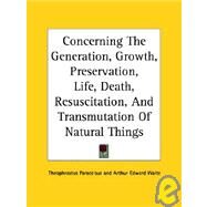 Concerning the Generation, Growth, Preservation, Life, Death, Resuscitation, and Transmutation of Natural Things by Paracelsus, Theophrastus, 9781425350369