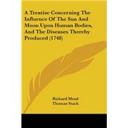 A Treatise Concerning the Influence of the Sun and Moon upon Human Bodies, and the Diseases Thereby Produced by Mead, Richard; Stack, Thomas, 9781437470369