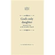 God's Only Daughter Spencer's Una as the Invisible Church by Walls, Kathryn, 9780719090370