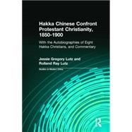 Hakka Chinese Confront Protestant Christianity, 1850-1900: With the Autobiographies of Eight Hakka Christians, and Commentary by Lutz,Jessie Gregory, 9780765600370